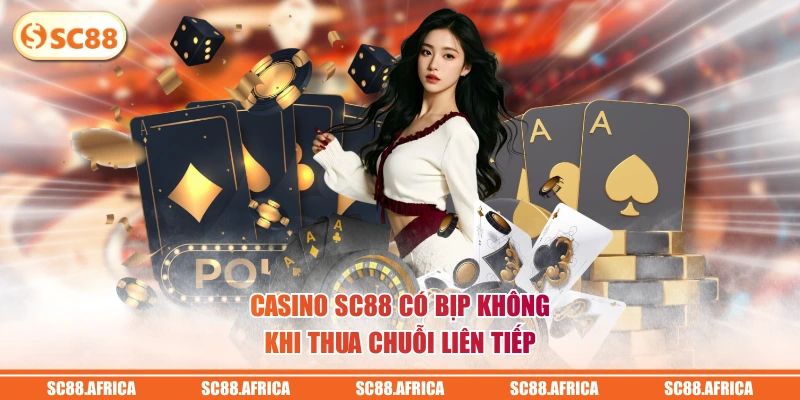 Casino SC88 có bịp không khi thua chuỗi liên tiếp
